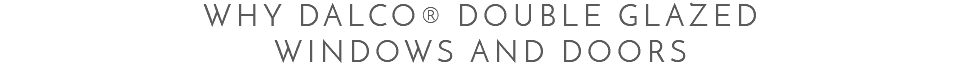 Why Dalco® Double Glazed Windows and Doors