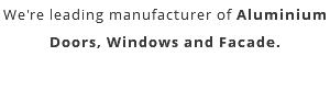 We're leading manufacturer of Aluminium Doors, Windows and Facade.